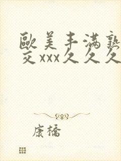 欧美丰满熟妇猛交xxx久久久