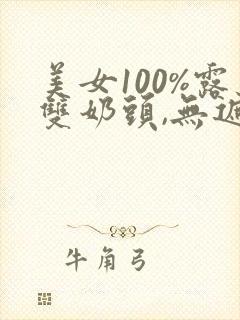 美女100%露双奶头,无遮挡免费视频