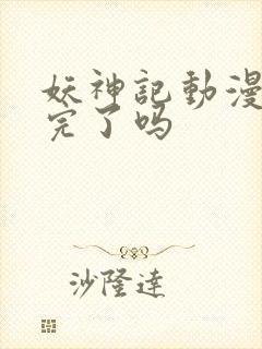 妖神记动漫更新完了吗