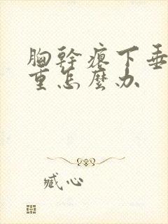 胸干瘪下垂特严重怎么办