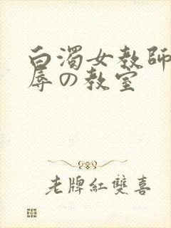 白浊女教师～淫辱の教室