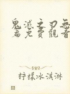 鬼灭之刃无限城篇免费观看高清剧场版