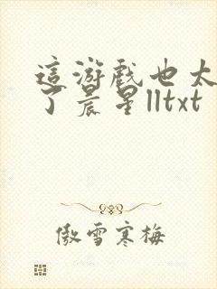 这游戏也太真实了晨星lltxt