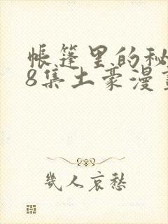 帐篷里的秘密第8集土豪漫画