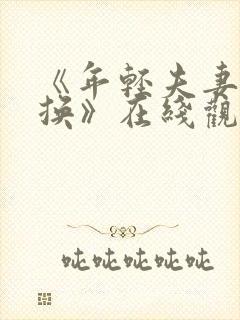 《年轻夫妻:交换》在线观看