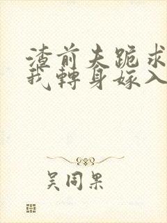 渣前夫跪求原谅我转身嫁入免费阅读