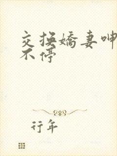 交换娇妻呻吟声不停
