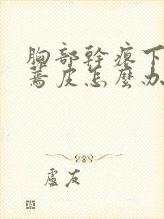 胸部干瘪下垂有蔫皮怎么办