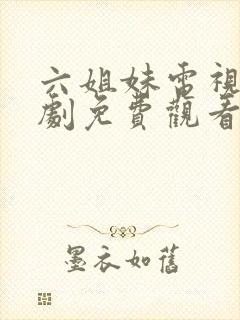 六姐妹电视连续剧免费观看全集高清