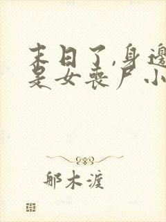 末日了,身边全是女丧尸小说免费