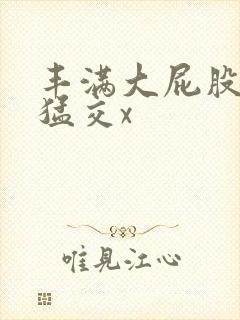 丰满大屁股熟妇猛交x