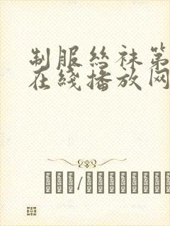 制服丝袜第三页在线播放网址