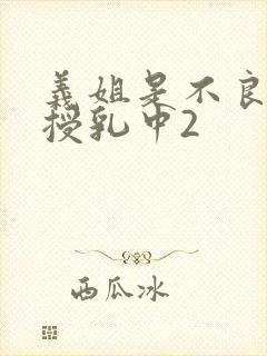 义姐是不良妈妈授乳中2
