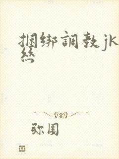 捆绑调教jk白丝