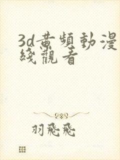 3d黄频动漫在线观看