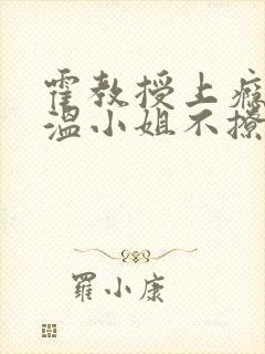 霍教授上瘾后,温小姐不撩了完整小说