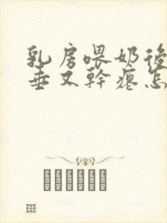 乳房喂奶后又下垂又干瘪怎么办