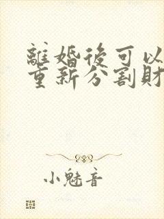离婚后可以要求重新分割财产吗