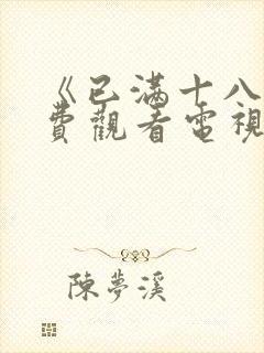 《已满十八岁免费观看电视剧高清》