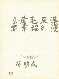 《黄毛反派也想要幸福》漫画免费观看