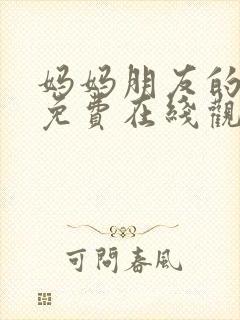 妈妈朋友的儿子免费在线观看