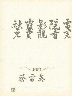 秋霞影院电视剧免费观看完整版高清