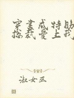 穿书成特助冷艳总裁爱上我短剧
