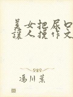 美女把尿口扒开让人摸作文封面