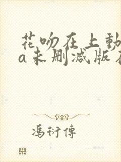 花吻在上动ova未删减版在线观看免费