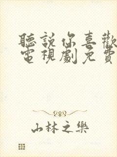 听说你喜欢我 电视剧免费观看