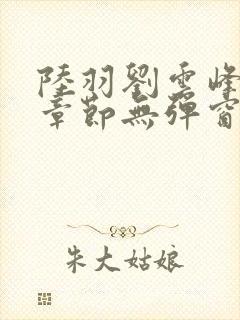 陆羽刘云峰最新章节无弹窗笔趣阁