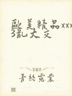 欧美精品xxx3乱大交