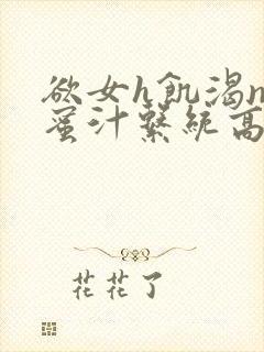 欲女h饥渴np蜜汁系统高hnp