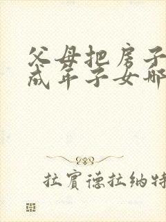 父母把房子给未成年子女哪种方式最划算