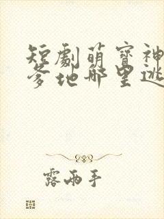 短剧萌宝神助攻爹地哪里逃