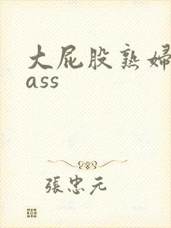 大屁股熟妇猛性ass
