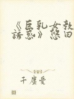 《巨乳女教师の诱惑》悠田