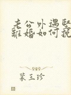 老公外遇坚决要离婚如何挽回
