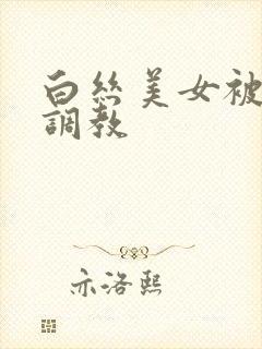 白丝美女被捆绑调教
