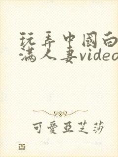 玩弄中国白嫩丰满人妻videos