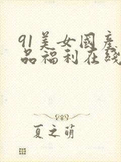 91美女国产精品福利在线观看