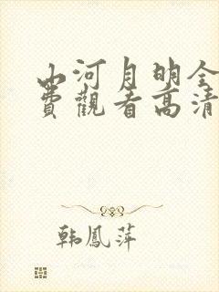 山河月明全集免费观看高清无删减版完整版
