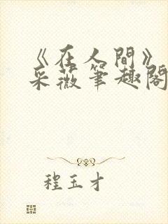 《在人间》儿媳采薇笔趣阁