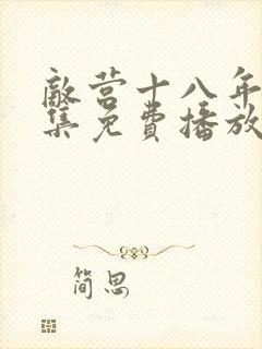 敌营十八年40集免费播放西瓜