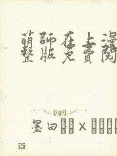 萌师在上漫画完整版免费阅读下拉式