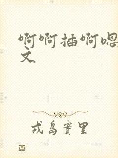 啊啊插啊嗯嗯h文