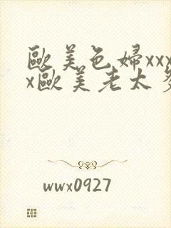 欧美色妇xxxx欧美老太多毛xxxx