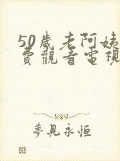 50岁老阿姨免费观看电视剧有哪些