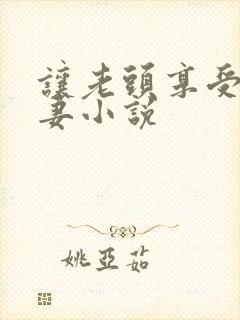 让老头享受着娇妻小说