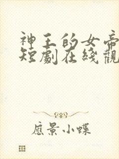 神王的女帝老婆短剧在线观看全集免费